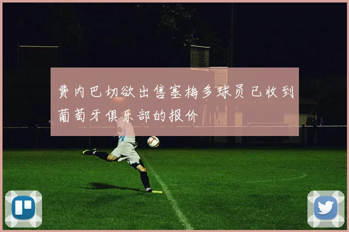 费内巴切欲出售塞梅多球员已收到葡萄牙俱乐部的报价