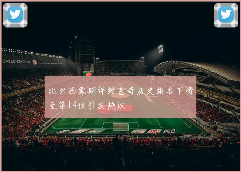 比尔西蒙斯评约基奇历史排名下滑至第14位引发热议