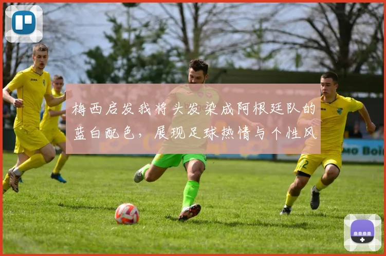 梅西启发我将头发染成阿根廷队的蓝白配色，展现足球热情与个性风采
