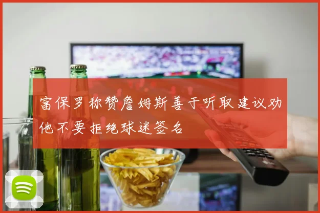 富保罗称赞詹姆斯善于听取建议劝他不要拒绝球迷签名