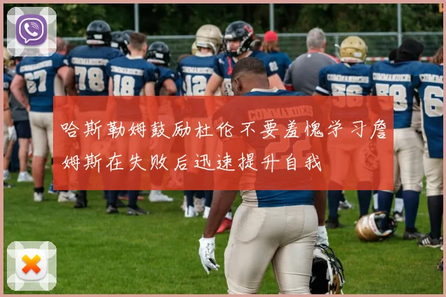 哈斯勒姆鼓励杜伦不要羞愧学习詹姆斯在失败后迅速提升自我