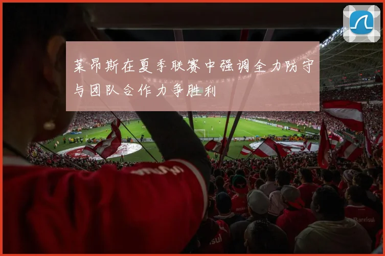 莱昂斯在夏季联赛中强调全力防守与团队合作力争胜利