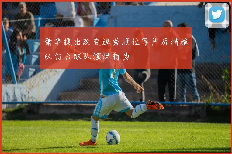 萧华提出改变选秀顺位等严厉措施以打击球队摆烂行为