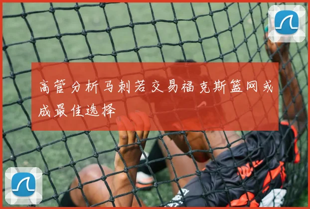 高管分析马刺若交易福克斯篮网或成最佳选择