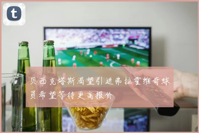 贝西克塔斯渴望引进弗拉霍维奇球员希望等待更高报价